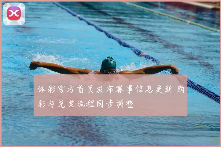 体彩官方首页发布赛事信息更新 购彩与兑奖流程同步调整