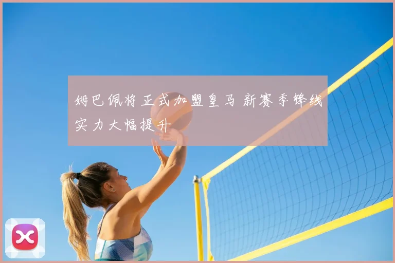 姆巴佩将正式加盟皇马 新赛季锋线实力大幅提升