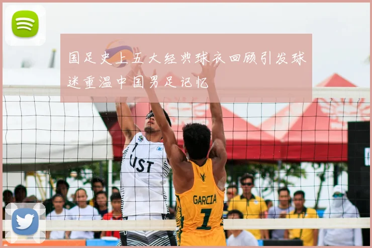 国足史上五大经典球衣回顾引发球迷重温中国男足记忆