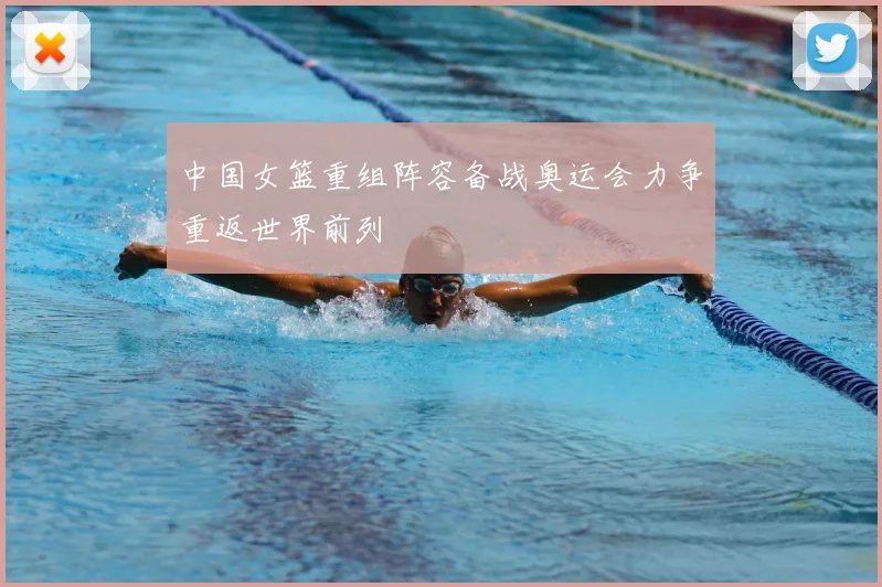 中国女篮重组阵容备战奥运会力争重返世界前列