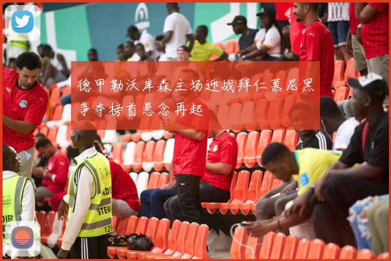 德甲勒沃库森主场迎战拜仁慕尼黑争夺榜首悬念再起