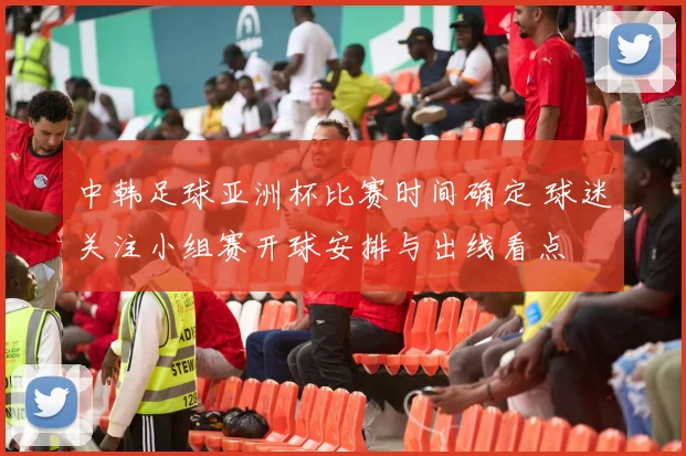中韩足球亚洲杯比赛时间确定 球迷关注小组赛开球安排与出线看点