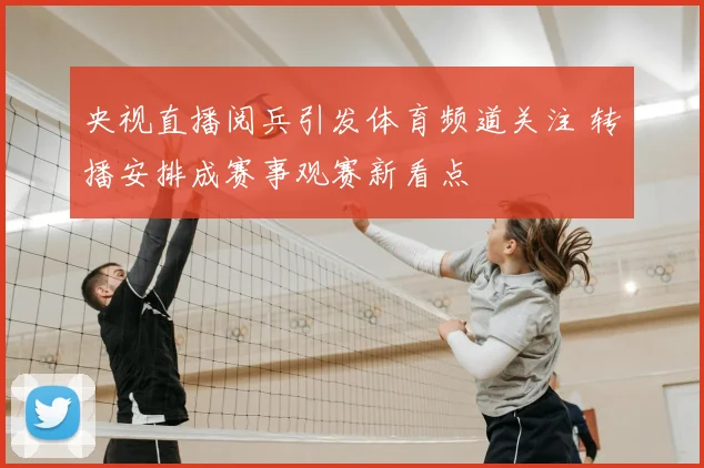 央视直播阅兵引发体育频道关注 转播安排成赛事观赛新看点