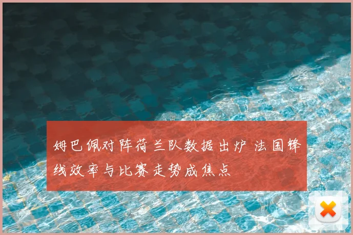 姆巴佩对阵荷兰队数据出炉 法国锋线效率与比赛走势成焦点
