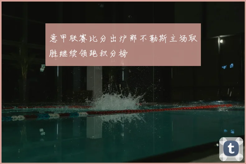 意甲联赛比分出炉那不勒斯主场取胜继续领跑积分榜